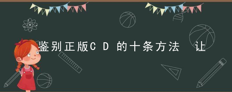 鉴别正版CD的十条方法 让你不再花冤枉钱，如何区分正版cd和盗版cd